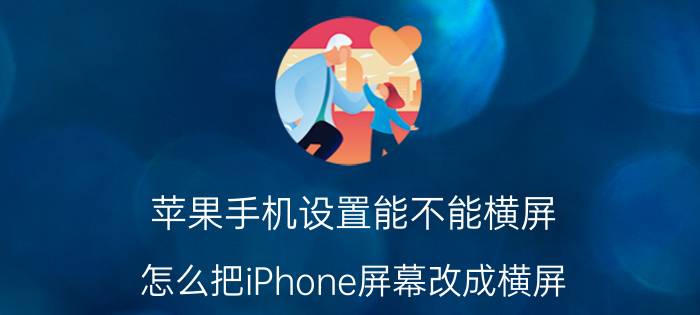 苹果手机设置能不能横屏 怎么把iPhone屏幕改成横屏？